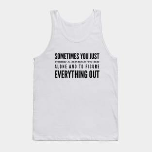 Sometimes You Just Need A Break To Be Alone And To Figure Everything Out - Motivational Words Tank Top